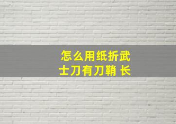 怎么用纸折武士刀有刀鞘 长